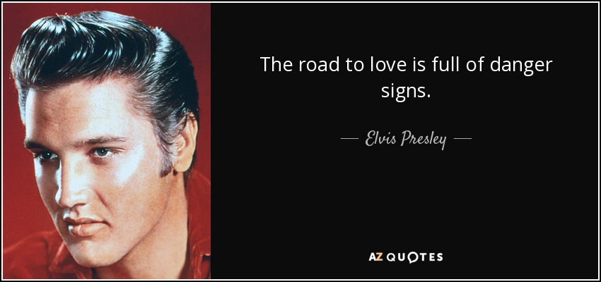 The road to love is full of danger signs. - Elvis Presley
