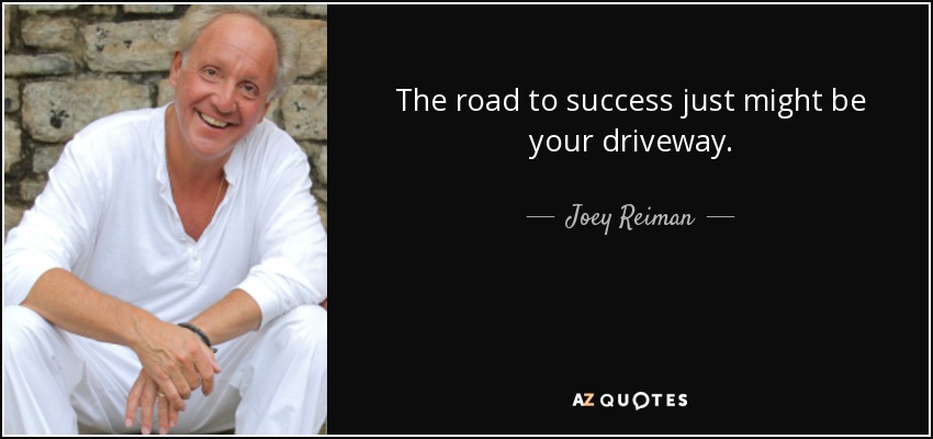 The road to success just might be your driveway. - Joey Reiman