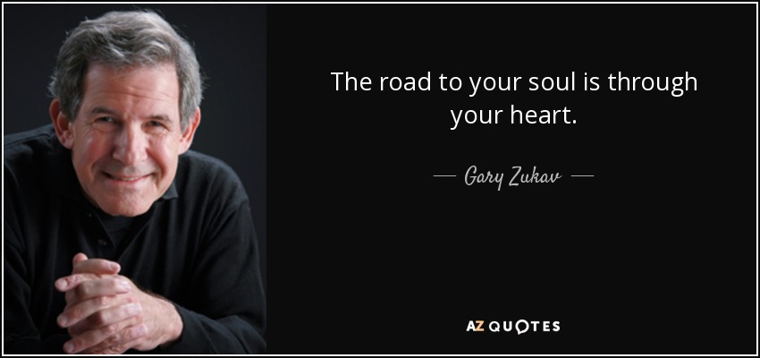 The road to your soul is through your heart. - Gary Zukav