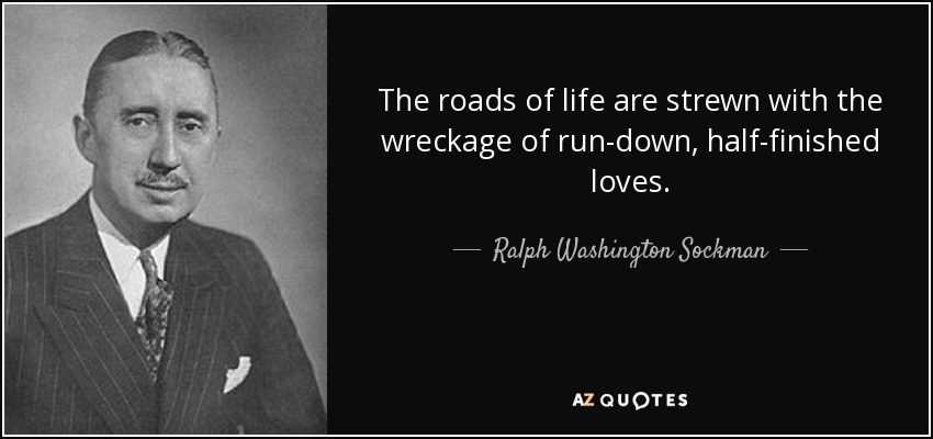 The roads of life are strewn with the wreckage of run-down, half-finished loves. - Ralph Washington Sockman