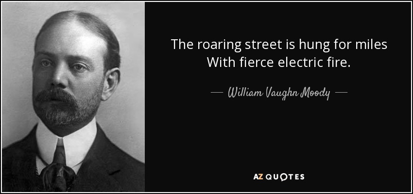 The roaring street is hung for miles With fierce electric fire. - William Vaughn Moody