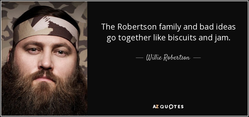 The Robertson family and bad ideas go together like biscuits and jam. - Willie Robertson