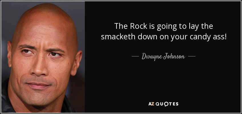 The Rock is going to lay the smacketh down on your candy ass! - Dwayne Johnson