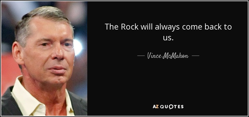 The Rock will always come back to us. - Vince McMahon