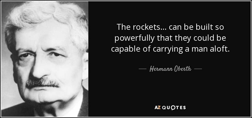 The rockets... can be built so powerfully that they could be capable of carrying a man aloft. - Hermann Oberth