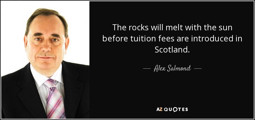 The rocks will melt with the sun before tuition fees are introduced in Scotland. - Alex Salmond