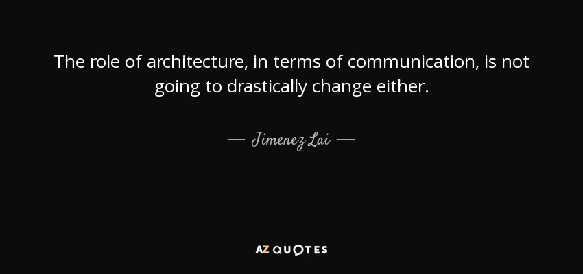 The role of architecture, in terms of communication, is not going to drastically change either. - Jimenez Lai
