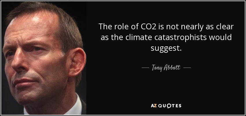 The role of CO2 is not nearly as clear as the climate catastrophists would suggest. - Tony Abbott