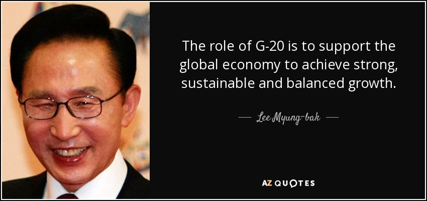 The role of G-20 is to support the global economy to achieve strong, sustainable and balanced growth. - Lee Myung-bak