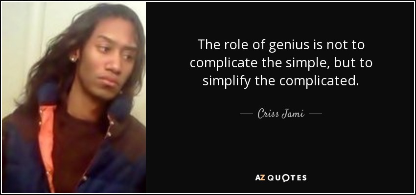 The role of genius is not to complicate the simple, but to simplify the complicated. - Criss Jami