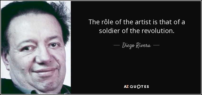 The rôle of the artist is that of a soldier of the revolution. - Diego Rivera