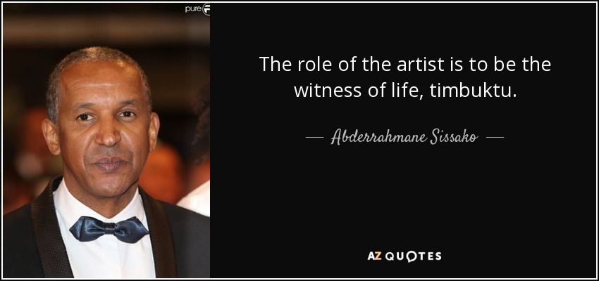The role of the artist is to be the witness of life, timbuktu. - Abderrahmane Sissako