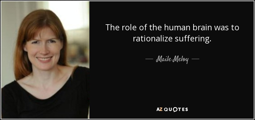 The role of the human brain was to rationalize suffering. - Maile Meloy