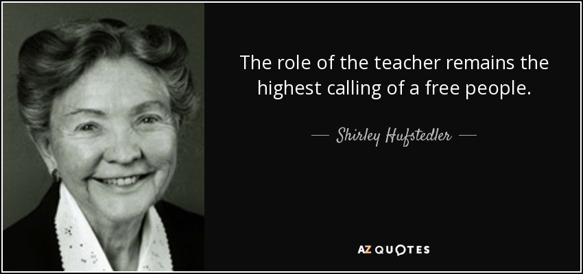 The role of the teacher remains the highest calling of a free people. - Shirley Hufstedler