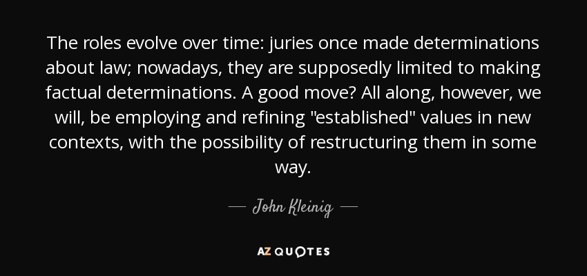 The roles evolve over time: juries once made determinations about law; nowadays, they are supposedly limited to making factual determinations. A good move? All along, however, we will, be employing and refining 