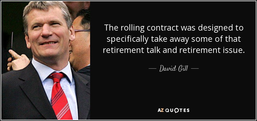 The rolling contract was designed to specifically take away some of that retirement talk and retirement issue. - David Gill