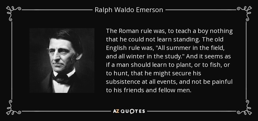 The Roman rule was, to teach a boy nothing that he could not learn standing. The old English rule was, 