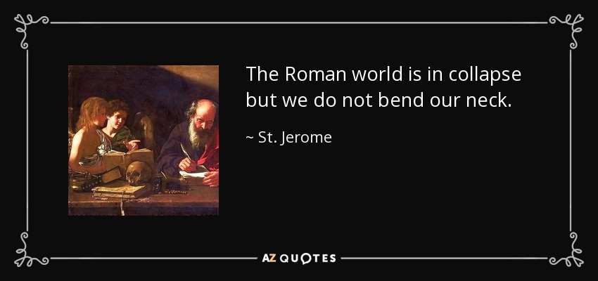 The Roman world is in collapse but we do not bend our neck. - St. Jerome