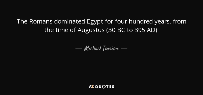 The Romans dominated Egypt for four hundred years, from the time of Augustus (30 BC to 395 AD). - Michael Tsarion