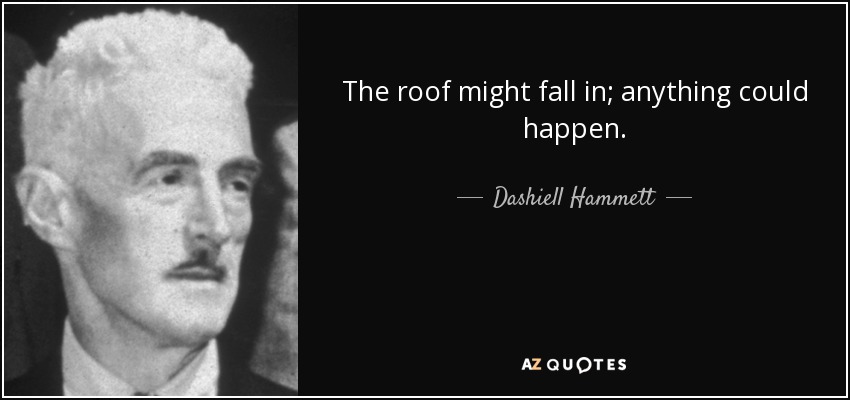 The roof might fall in; anything could happen. - Dashiell Hammett