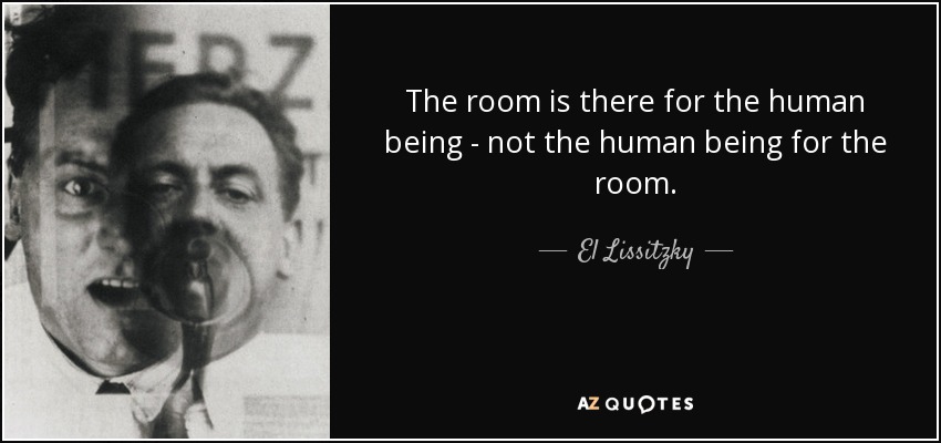 The room is there for the human being - not the human being for the room. - El Lissitzky