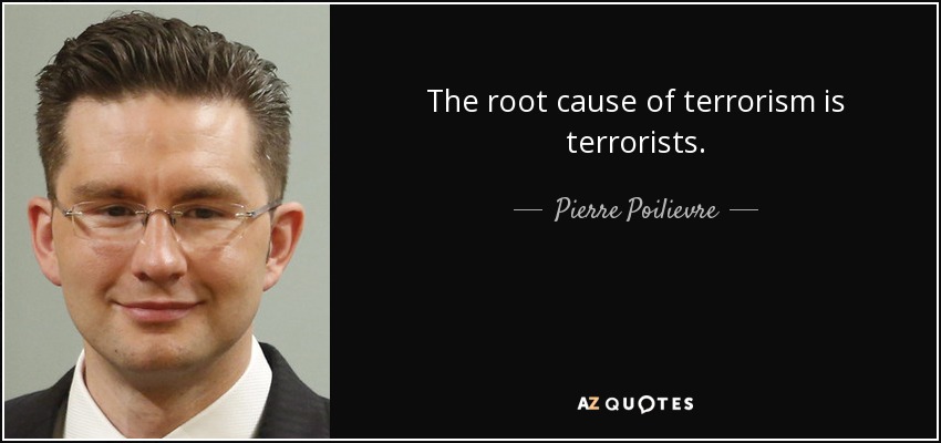 The root cause of terrorism is terrorists. - Pierre Poilievre