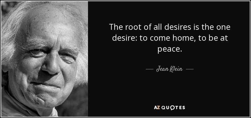 The root of all desires is the one desire: to come home, to be at peace. - Jean Klein