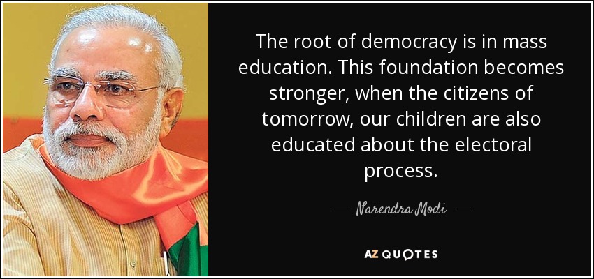 The root of democracy is in mass education. This foundation becomes stronger, when the citizens of tomorrow, our children are also educated about the electoral process. - Narendra Modi