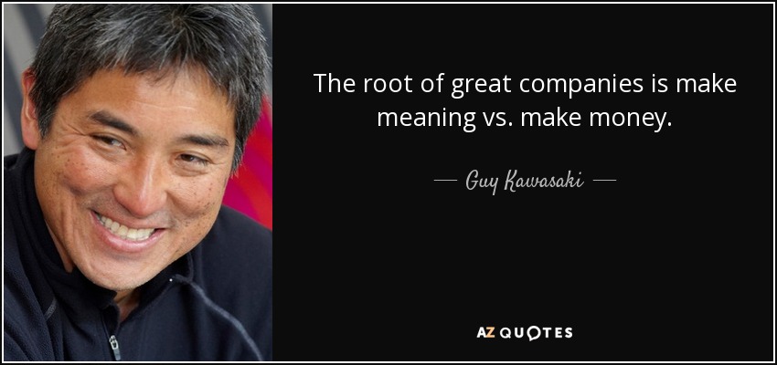 The root of great companies is make meaning vs. make money. - Guy Kawasaki