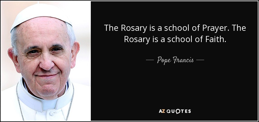 The Rosary is a school of Prayer. The Rosary is a school of Faith. - Pope Francis