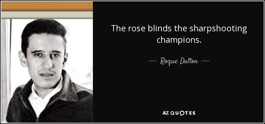 The rose blinds the sharpshooting champions. - Roque Dalton