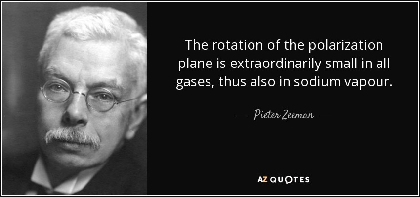 The rotation of the polarization plane is extraordinarily small in all gases, thus also in sodium vapour. - Pieter Zeeman