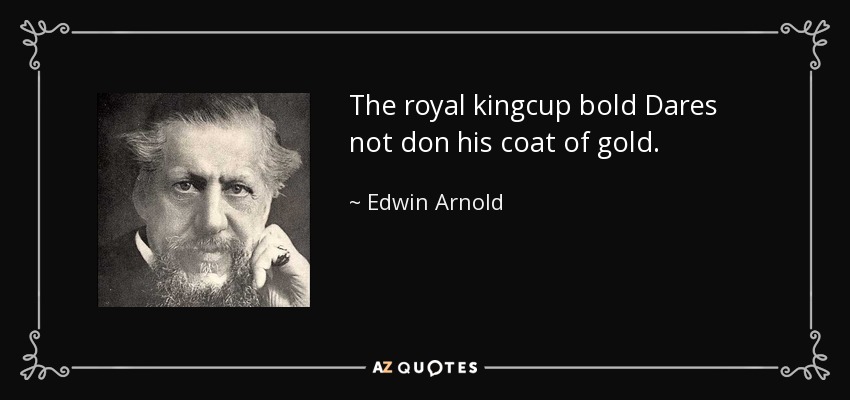 The royal kingcup bold Dares not don his coat of gold. - Edwin Arnold