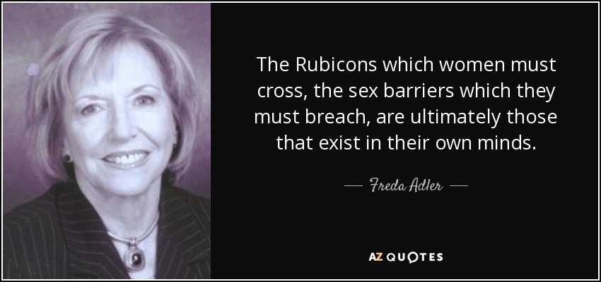 The Rubicons which women must cross, the sex barriers which they must breach, are ultimately those that exist in their own minds. - Freda Adler