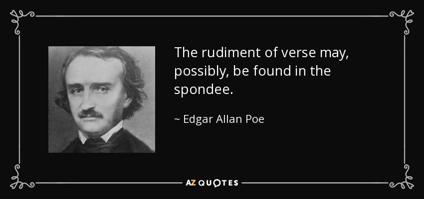 The rudiment of verse may, possibly, be found in the spondee. - Edgar Allan Poe
