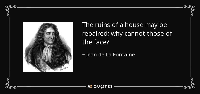 The ruins of a house may be repaired; why cannot those of the face? - Jean de La Fontaine