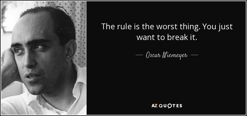 The rule is the worst thing. You just want to break it. - Oscar Niemeyer