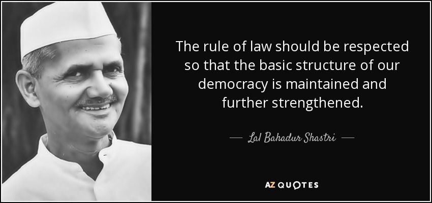 The rule of law should be respected so that the basic structure of our democracy is maintained and further strengthened. - Lal Bahadur Shastri