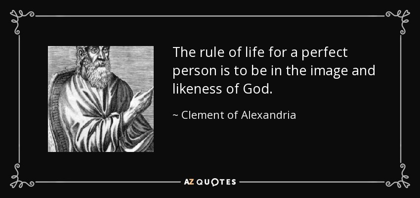 The rule of life for a perfect person is to be in the image and likeness of God. - Clement of Alexandria