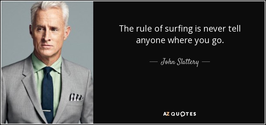 The rule of surfing is never tell anyone where you go. - John Slattery
