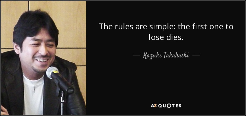 The rules are simple: the first one to lose dies. - Kazuki Takahashi