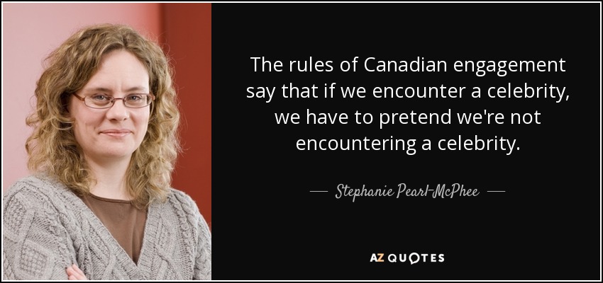 The rules of Canadian engagement say that if we encounter a celebrity, we have to pretend we're not encountering a celebrity. - Stephanie Pearl-McPhee