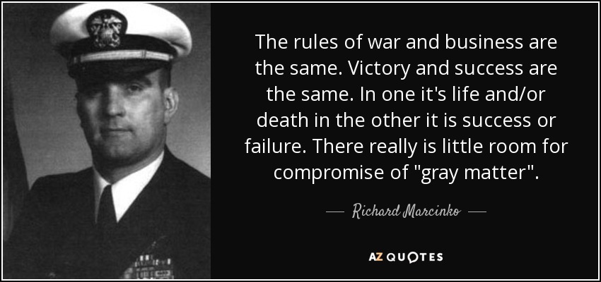 The rules of war and business are the same. Victory and success are the same. In one it's life and/or death in the other it is success or failure. There really is little room for compromise of 