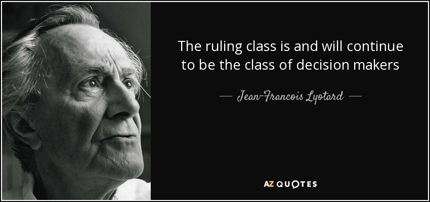 The ruling class is and will continue to be the class of decision makers - Jean-Francois Lyotard