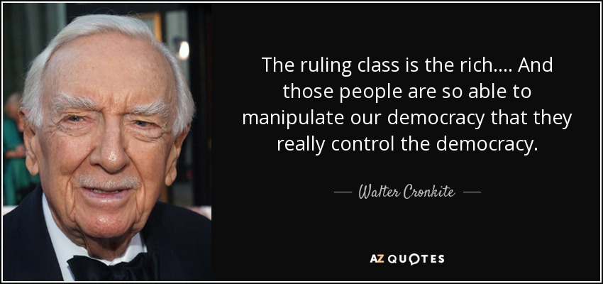 The ruling class is the rich. . . . And those people are so able to manipulate our democracy that they really control the democracy. - Walter Cronkite