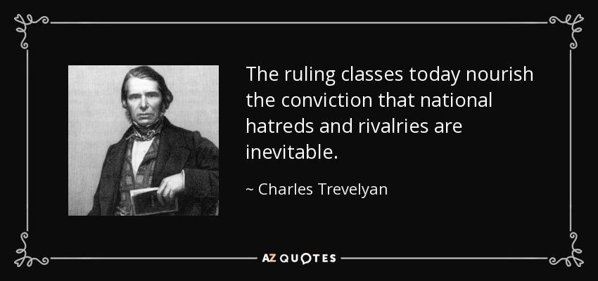 The ruling classes today nourish the conviction that national hatreds and rivalries are inevitable. - Charles Trevelyan