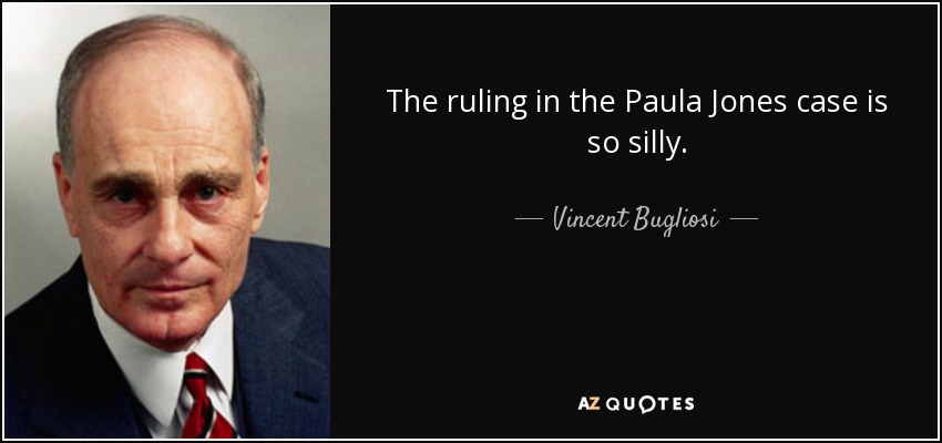 The ruling in the Paula Jones case is so silly. - Vincent Bugliosi