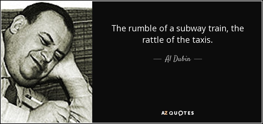 The rumble of a subway train, the rattle of the taxis. - Al Dubin