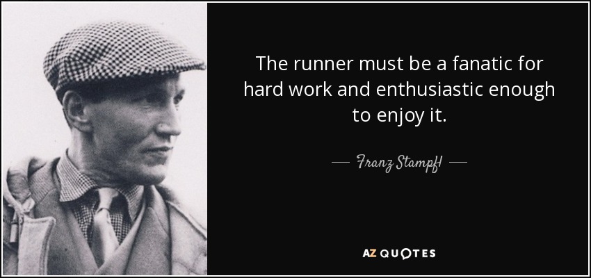 The runner must be a fanatic for hard work and enthusiastic enough to enjoy it. - Franz Stampfl
