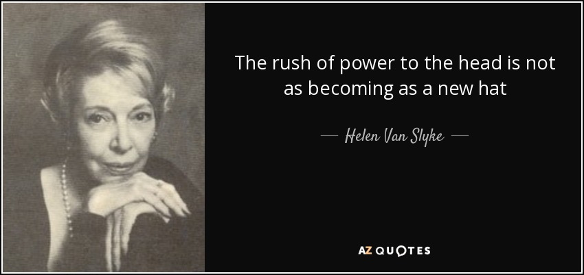 The rush of power to the head is not as becoming as a new hat - Helen Van Slyke